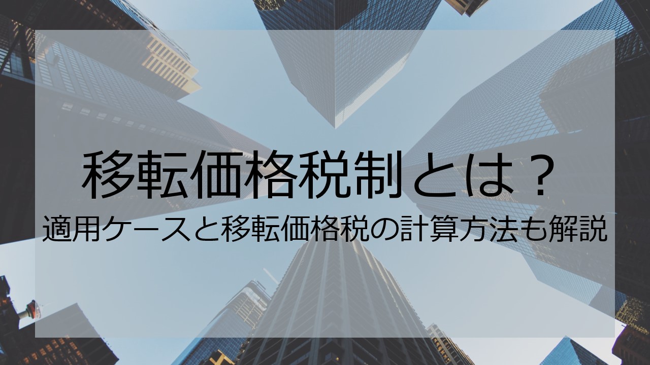 移転価格税制とは?適用ケースと移転価格税の計算方法も解説