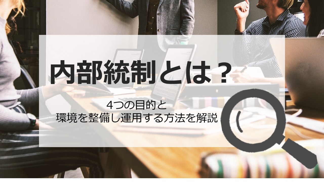 内部統制とは?4つの目的と環境を整備し運用する方法を解説